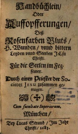 Handbüchlein, Oder Auffopfferungen, Deß Rosenfarben Bluts, H. Wunden, vnnd bittern Leyden vnnd Sterben Jesu Christi : Für die Seelen im Fegfewer