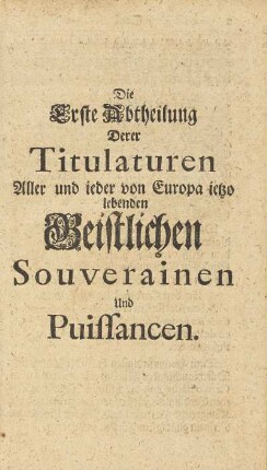 Die Erste Abtheilung Derer Titulaturen. Aller und ieder von Europa ietzo lebenden Geistlichen Souverainen Und Puissancen