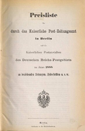 Preisliste der durch das Kaiserliche Postzeitungsamt in Berlin und die Kaiserlichen Postanstalten des Reichs-Postgebiets im Jahre ... zu beziehenden Zeitungen, Zeitschriften usw.. 1888