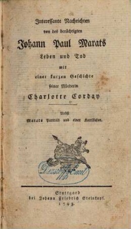 Interessante Nachrichten von des berüchtigten Johann Paul Marats Leben und Tod : mit einer kurzen Geschichte seiner Mörderin Charlotte Corday. Nebst Marats Portrait und einer Karrikatur