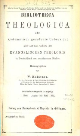 Bibliotheca theologica : oder vierteljährliche systematische Bibliographie aller auf dem Gebiete der (wissenschaftlichen) evangelischen Theologie in Deutschland u. d. Auslande neu erschienenen Schriften und wichtigen Zeitschriften-Aufsätze. 32. 1879, H. 1 - 2