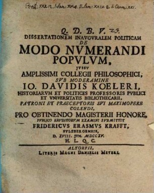 Dissertationem Inavgvralem Politicam De Modo Nvmerandi Popvlvm ... Svb Moderamine Io. Davidis Koeleri ... Pro Obtinendo Magisterii Honore, Pvblico Ervditorvm Examini Svbmittit Fridericvs Erasmvs Krafft, Svlzbergensis, D. XVIII. Jvn. MDCCXV