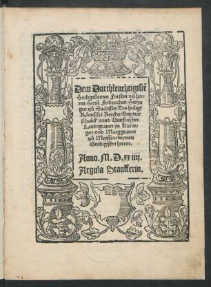 Dem Durchleuchtigistẽ || Hochgebornen Fursten vñ her=||ren/ Herrn Friderichen/ Hertzo||gen tzů Sachssen/ Des heiligẽ || Römischẽ Reychs Ertzmar||schalck vnnd Chürfursten/|| Landtgrauen yn Dürin=||gen/ vnd Marggrauen || tzů Meyssen/ meynem || Gnedigisten herren.|| Anno. M.D.xxiiij.|| Argula Staufferin.||