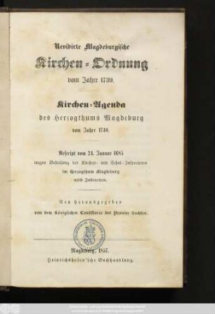 Revidirte Magdeburgische Kirchen-Ordnung vom Jahre 1739. Kirchen-Agenda des Herzogthums Magdeburg vom Jahre 1740. Rescript vom 24. Januar 1685 wegen Bestellung der Kirchen-und Schul-Inspectoren im Herzogthum Magdeburg nebst Instruction