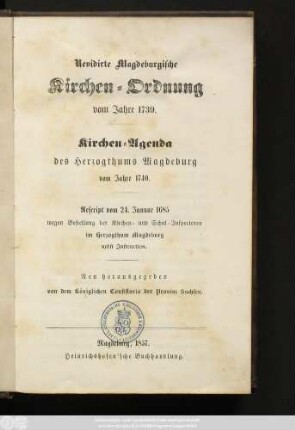 Revidirte Magdeburgische Kirchen-Ordnung vom Jahre 1739. Kirchen-Agenda des Herzogthums Magdeburg vom Jahre 1740. Rescript vom 24. Januar 1685 wegen Bestellung der Kirchen-und Schul-Inspectoren im Herzogthum Magdeburg nebst Instruction