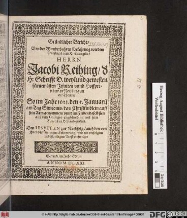 Gründlicher Bericht/ Von der Wunderbahren Bekehrung von dem Pabstumb zum H. Evangelio/ Herrn Jacobi Reihing/ der H. Schrifft D. weylund gewesten fürnembsten Jesuiten unnd Hoffpredigern zu Newburg an der Thonaw : So im Jahr 1621. den 5. Januarii ... das Christkindlein auff sein Arm genommen/ unnd ... auß dem Collegio abgescheyden/ weil seine Augen den Heyland gesehen ; Den Jesuiten zur Nachfolg ... verfertiget