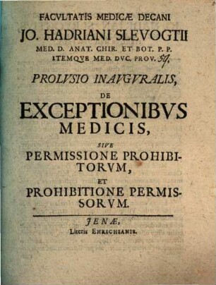 Facvltatis Medicae Decani Jo. Hadriani Slevogtii ... Prolvsio Inavgvralis, De Exceptionibvs Medicis, Sive Permissione Prohibitorvm, Et Prohibitione Permissorvm