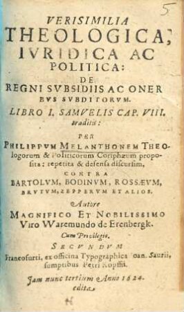 Verisimilia Theologica, Iuridica Ac Politica: De Regni Subsidiis Ac Oneribus Subditorum. Libro I. Samuelis Cap. VIII. traditis : Per Philippum Melanthonem Theologorum & Politicorum Coriphaeum proposita: repetita & defensa discursim, Contra Bartolum, Bodinum, Rossaeum, Brutum, Zepperum Et Alios