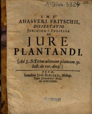 Ahasveri Fritschii Dissertatio Juridico-Politica De Jure Plantandi : (Ad §. Si Titius alienam plantam. 31. Inst. de rer. divis.)
