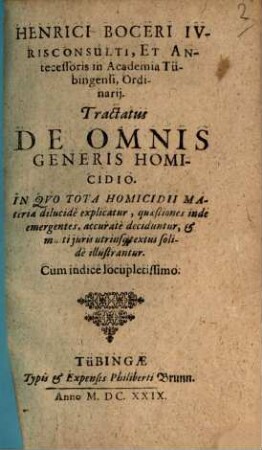 Henrici Boceri Ivrisconsulti, Et Antecessoris in Academia Tübingensi, Ordinarij. Tractatus De Omnis Generis Homicidio : In Qvo Tota Homicidii Materia dilucide explicatur, quaestiones inde emergentes, accurate deciduntur, & multi juris utriusq[ue] textus solide illustrantur. Cum indice locupletissimo