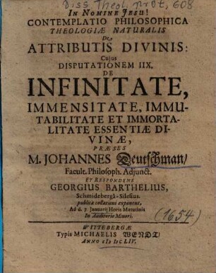 Contemplatio Philosophica Theologiae Naturalis De Attributis Divinis: Cujus Disputationem ..., 8.. De Infinitate, Immensitate, Immutabilitate Et Immortalitate Essentiae Divinae