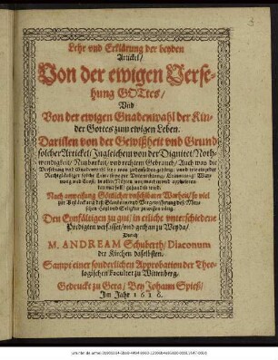 Lehr und Erklärung der beyden Artickel/ Von der ewigen Versehung Gottes/ Und Von der ewigen Gnadenwahl der Kinder Gottes zum ewigen Leben : Darinnen von der Gewißheit und Grund solcher Artickel/ Ingleichen von der Dignitet ... Auch was die Versehung und Gnadenwahl sey/ was zu denselben gehörig ...