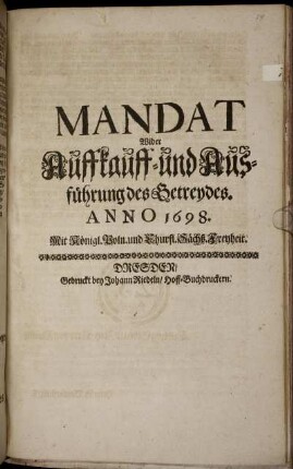 Mandat Wider Auffkauff- und Ausführung des Getreydes : [So geschehen und geben zu Dreßden/ am 6. Decembr. Im Jahr 1698]
