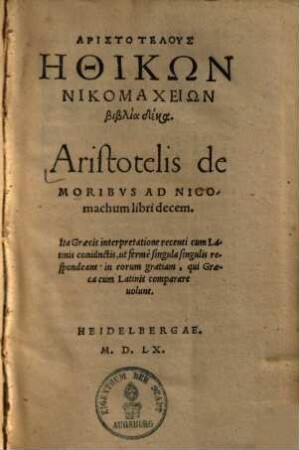 Aristotelis de Moribvs Ad Nicomachum : libri decem. Ita Graecis interpretatione ricenti cum Latinis coniunctis, ut fermè singula singulis respondeant: in eprum gratiam, qui Graeca cum Latinis comparare uolunt = Aristotelus Ēthikōn Nikomacheiōn biblia deka
