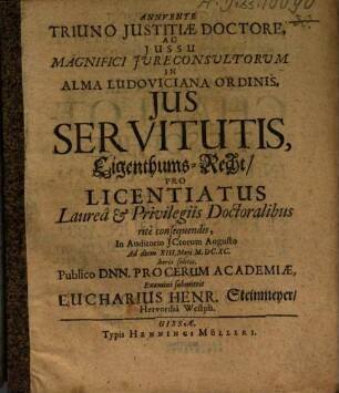 Annvente Triuno Justitiae Doctore, Ac Jussu Magnifici Jureconsultorum In Alma Ludoviciana Ordinis, Jus Servitutis ... = Eigenthums-Recht