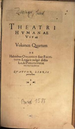 Theatrvm Hvmanæ Vitæ Theodori Zuingeri Bas. Tertiatione : Nouem Volvminibvs locupletatum, interpolatum, renouatum. Cum tergemino Elencho, Methodi scilicet, Titulorum & Exemplorum, 4. Theatri Hvmanae Vitae Volumen Quartum De Habitibus Organicis siue Facvltatib. Logicis uulgò dictis h.e. de Philosophiae Instrvmentis : Qvatvor Libris pertractans