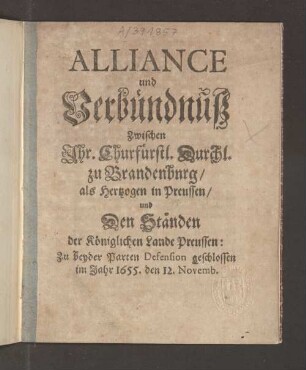 Alliance Und Verbündnuß Zwischen Ihr. Churfürstl. Durchl. zu Brandenbnrg/ als Hertzogen in Preussen/ und Den Ständen Der Königlichen Lande Preussen: Zu beyder Parten Defension geschlossen im Jahr 1655. den 12. Novemb.