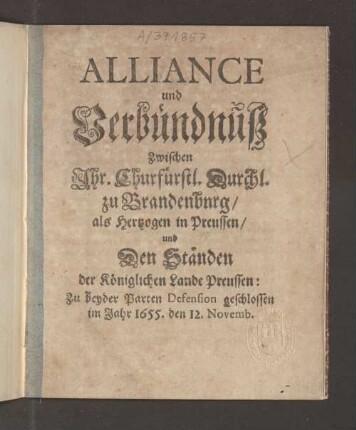 Alliance Und Verbündnuß Zwischen Ihr. Churfürstl. Durchl. zu Brandenbnrg/ als Hertzogen in Preussen/ und Den Ständen Der Königlichen Lande Preussen: Zu beyder Parten Defension geschlossen im Jahr 1655. den 12. Novemb.