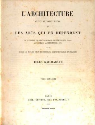 L' architecture du V.me au XVII.me siècle et les arts qui en dépendent : la sculpture, la peinture murale, la peinture sur verre la mosaique, la ferronnerie, etc. ; publiés d'après les travaux inédits des principaux architectes français et étrangers, 2