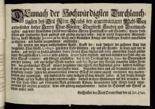 Demnach der Hochwürdigsten Durchlauchtigsten des Heil. Röm. Reichs bey gegenwärtigem Wahl-Tag anwesender hoher Herren Chur-Fürsten, Churfürstl. Gnaden und Durchlauchtigkeit, auch derer Abwesenden Höchst-vortrefflichen Herren Bottschafftere und Gesandte, Einem Hoch-Edlen und Hochweisen Rath gnädigst und gnädig anzeigen lassen, daß sie nächst kommenden Mittwoch den 24. dieses Monaths Januarii zu der Wahl eines Römischen Königs und künfftigen Kaysers würcklichen zu schreiten, und dieselbe vorzunehmen, entschlossen ... : Geschlossen bey Rath Donnerstags den 18. Jan. 1742