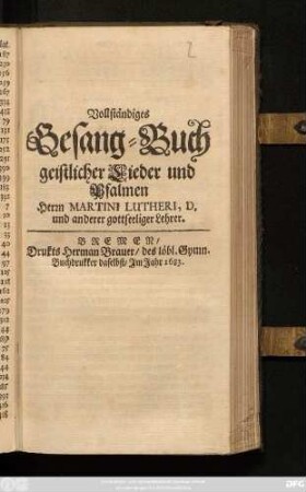 Vollständiges Gesang-Buch geistlicher Lieder und Psalmen Herrn Martini Lutheri, D. und anderer gottseeliger Lehrer