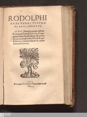 Rodolphi Gvaltheri Tigvrini Antichristvs. Id Est, Homili[a]e quinq[ue], quibus Romanum Pontifice[m] uerum, & magnum illum Antichristum esse probatur, quem prophetaru[m], Christi & apostolorum oracula ue[n]turum & cauendum prædixerunt
