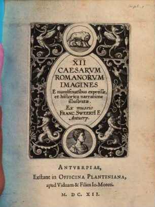 XII Caesarvm Romanorvm Imagines E numismatibus expressae, et historica narratione illustratae : Ex museio Franc. Sweerti F. Antuerp.