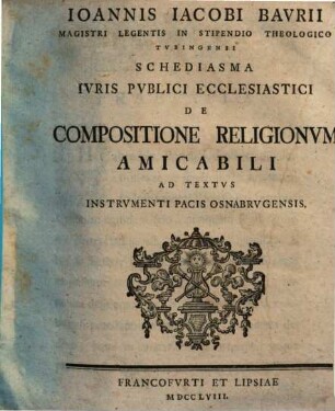 Ioannis Iacobi Baurii ... Schediasma iuris publici ecclesiastici de compositione religionum amicabili ad textus Instrumenti Pacis Osnabrugensis