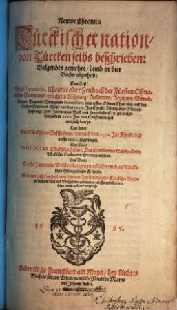 Neuwe Chronica türckischer Nation : von Türcken selbs beschrieben, volgendts gemehrt, unnd in vier Bücher abgetheilt ; das 1. Gitabi Teuarichi, Chronic oder Zeitbuch der Fürsten osmanischen Stammens ... vom ersten Osman Chan biß auff den Sultan Suleiman Chan, und das 1550. Jar Christi, welches ... Herr Jeronymus Beck ... von Constantinopol mit sich bracht ; das ander von türckischen Geschichten, die nach dem 1550. Jar Christi biß auffs 1590. zugetragen ; das dritte, Pandectes türckischer Histori, das ist, vollkommner Bericht allerley türckischer Sachen und Erklärung derselben ; das vierdt, etliche Particular Beschreibungen mercklicher, und zur türckischen Histori gehörigen Geschicht