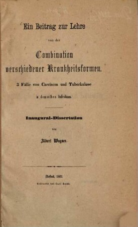 Ein Beitrag zur Lehre von der Combination verschiedener Krankheitsformen : 3 Fälle von Carcinom und Tuberkulose in demselben Individuum ; Inaugural-Dissertation