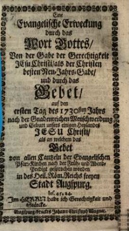 Eine Evangelische Erweckung durch das Wort Gottes von der Eitelkeit der Zeit, und dem Trost in der Zeit, und durch das Gebet, auf den ersten Tag des 1726sten Jahrs nach der Gnadenreichen Menschwerdung und Geburt unsers einigen Heylandes Jesu Christi; Als an welchem das Gebet von allen Cantzeln der Evangel. Pfarr-Kirchen nach der Früh- und Abend-Predigt gesprochen worden in des H. Röm. Reichs Freyer Stadt Augspurg