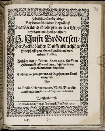 Christliche Leichpredigt Bey der ansehnlichen Begräbniß Des ... H. Justi Brödersen/ Der Hochlöblichen Wulffenbüttelschen Landschafft gewesenen Syndici und vornehmen Practici : Welcher den 5. Febrar. Anno 1650. ... entschlaffen ...