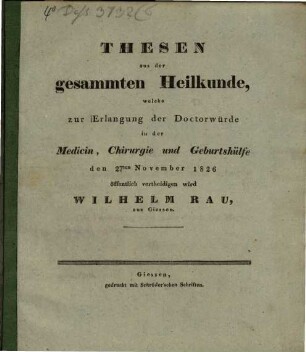 Thesen aus der gesammten Heilkunde, welche zur Erlangung der Doctorwürde in der Medicin, Chirurgie und Geburtshülfe den 27ten November 1826 öffentlich vertheidigen wird