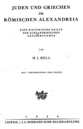 Juden und Griechen im römischen Alexandreia : eine historische Skizze des alexandrinischen Antisemitismus / von H. I. Bell