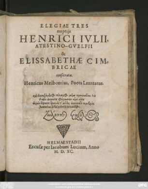 ELEGIAE TRES || nuptijs || HENRICI IVLII,|| ATESTINO-GVELFII || & || ELISSABETHAE CIM=||BRICAE || consecratae.|| Henricus Meibomius, Poeta Laureatus.|| ... ||