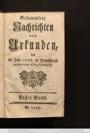 Bd. 1: Gesammlete Nachrichten und Urkunden, den im Jahr 1756. in Deutschland entstandenen Krieg betreffend