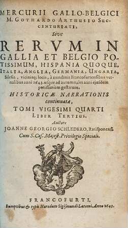 Mercvrii Gallo-belgici M. Gothardo Arthusio succentvriati, sive rervm in Gallia et Belgio potissimvm, Hispania qvoqve Italia, Anglia, Germania, Vngaria, Silesia, vicinisque locis, ... potissimum gestarum, historicae narrationis continuatae, tomi. 24,3. 1643