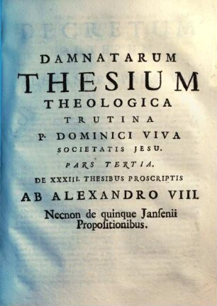 Damnatae Theses Ab Alexandro VII., Innocentio XI. & Alexandro VIII. Necnon Jansenii Ad Theologicam trutinam revocatae juxta pondus Sanctuarii : Opus Dicatum Philippo Bernualdo Ursino Hispaniarum Magnati Primi Ordinis, Ursinae Familiae Domino, Gravinae Duci XIV. &c., 1,3. De XXXIII. Thesibus Proscriptis Ab Alexandro VIII. Necnon de quinque Jansenii Propositionibus