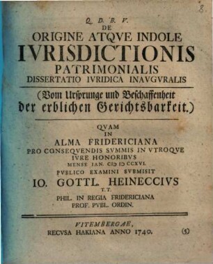 De Origine Atqve Indole Ivrisdictionis Patrimonialis : Dissertatio Ivridica Inavgvralis = (Vom Ursprunge und Beschaffenheit der erblichen Gerichtsbarkeit.)