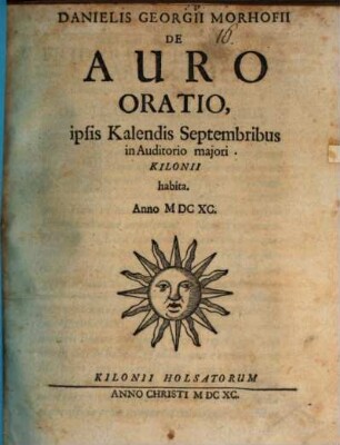Danielis Georgii Morhofii De Auro Oratio : ipsis Kalendis Septembribus in Auditorio majori Kilonii habita. Anno MDCXC.