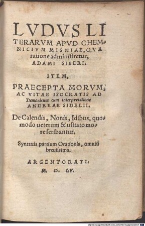 Ludus literarum apud Chemnicium Misniae, qua ratione administretur : De Calendis, Nonis, Idibus, quomodo ueterum & usitato more scribantur ; syntaxis partium Orationis, omniu[m] breuissima