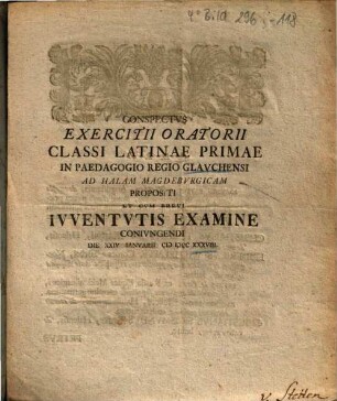 Conspectvs Exercitii Oratorii Classi Latinae Primae In Paedagogio Regio Glavchensi Ad Halam Magdebvrgicam Propositi Et Cvm Brevi Ivventvtis Examine Conivngendi Die XXIV Ianvarii M DCC XXXVIII.
