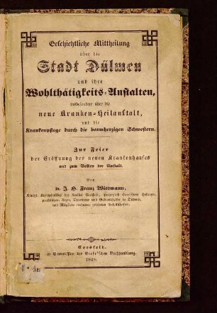 Geschichtliche Mittheilung über die Stadt Dülmen und ihre Wohlthätigkeits-Anstalten : insbesondere über die neue Kranken-Heilanstalt, und die Krankenpflege durch die barmherzigen Schwestern ; zur Feier der Eröffnung des neuen Krankenhauses und zum Besten der Anstalt