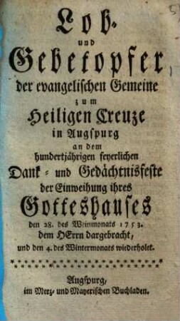 Lob- und Gebet-Opfer der evangelischen Gemeine zum Heiligen Creuze in Augspurg : an dem hundertjährigen feyerlichen Dank- und Gedächtnisfeste der Einweihung ihres Gotteshauses den ...