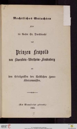 Rechtliches Gutachten über die Rechte Sr. Duchlaucht des Prinzen Leopold von Löwenstein-Wertheim-Freudenberg an den Erträgnissen des fürstlichen Haus-Fideicommisses