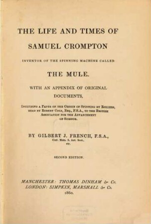 The life and times of Samuel Crompton inventor of the spinning machine called the mule : With an appendix of original documents, including a paper on the origin of spinning by Rollers, read by Robert Cole, to the British Association for the Advancement of Science. (with portrait and facsimile)