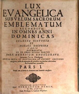 Lux Evangelica Sub Velum Sacrorum Emblematum Recondita : In Omnes Anni Dominicas Selecta Historia Et Morali Doctrina Varie Adumbrata, Et In Duas Divisa Partes. 1