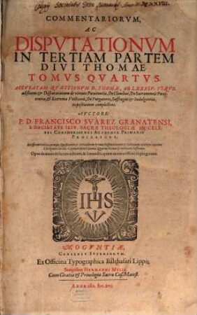 Commentariorum, Ac Disputationum In Tertiam Partem Divi Thomae Tomi Quinque, 4. Accuratam Quaestionum D. Thomae, Ab LXXXIV. Usque ad finem et Disputationum de virtute Poenitentiae, De Clavibus, De Sacramentis Poenitentiae, et Extremae Unctionis, De Purgatorio, Suffragiis et Indulgentiis, expositionem complectens