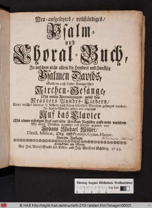 Neu-aufgesetztes/ vollständiges/ Psalm- und Choral-Buch : Jn welchem nicht allein die Hundert und Funffzig Psalmen Davids, Sondern auch beyder Evangelischen Kirchen-Gesängen, Mit vielen Abweichungen, nebst des Neanders Bundes-Liedern ... Jn fügliche Melodien gesetzt/ und insgesamt Auf das Clavier Mit einem richtigen Baß ... aufs neue versehen/ Mit vielen Melodien vermehrt und heraus gegeben