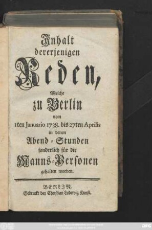 Jnhalt dererjenigen Reden, Welche zu Berlin vom 1ten Januario 1738. biß 27ten Aprilis in denen Abend-Stunden sonderlich für die Manns-Personen gehalten worden.